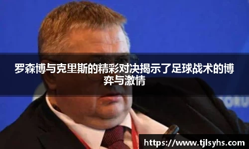 罗森博与克里斯的精彩对决揭示了足球战术的博弈与激情