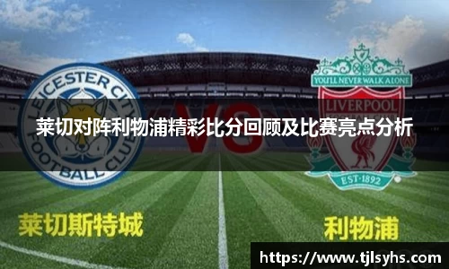 莱切对阵利物浦精彩比分回顾及比赛亮点分析