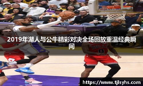 2019年湖人与公牛精彩对决全场回放重温经典瞬间
