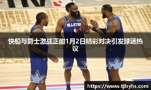 快船与爵士激战正酣1月2日精彩对决引发球迷热议