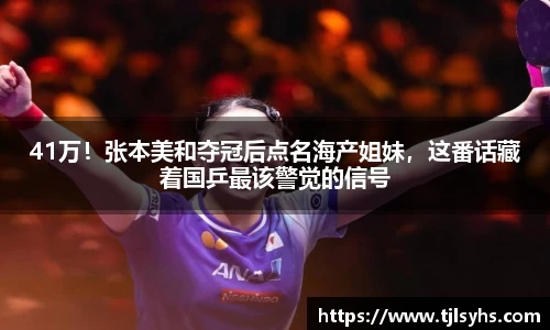 41万！张本美和夺冠后点名海产姐妹，这番话藏着国乒最该警觉的信号